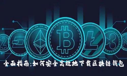 全面指南：如何安全高效地下载区块链钱包