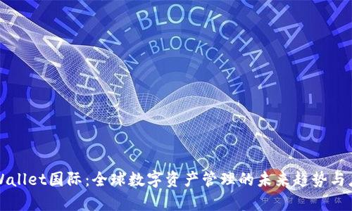 tpWallet国际：全球数字资产管理的未来趋势与应用