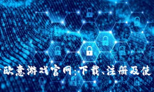 : 探索欧意游戏官网：下载、注册及使用指南