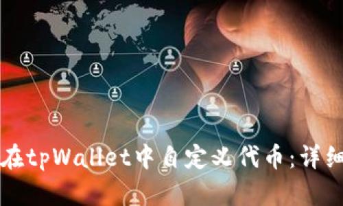 如何在tpWallet中自定义代币：详细指南