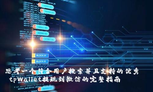 思考一个符合用户搜索并且支持的优秀  
 tpWallet提现到微信的完整指南