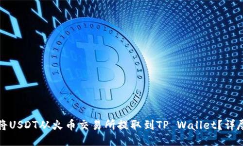 如何将USDT从火币交易所提取到TP Wallet？详尽指南