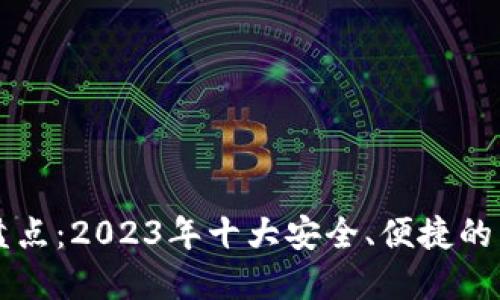 区块链钱包大盘点：2023年十大安全、便捷的区块链钱包推荐
