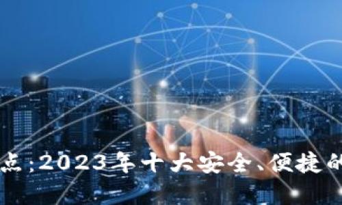 区块链钱包大盘点：2023年十大安全、便捷的区块链钱包推荐