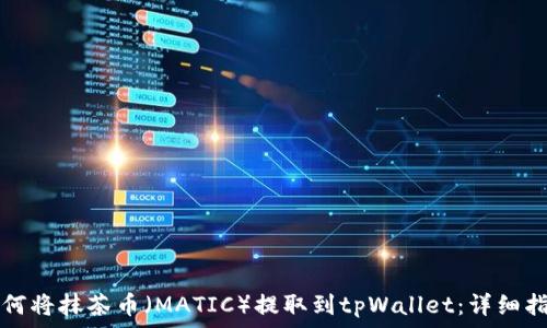  
如何将抹茶币（MATIC）提取到tpWallet：详细指南