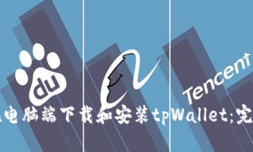 如何在电脑端下载和安装tpWallet：完整指南