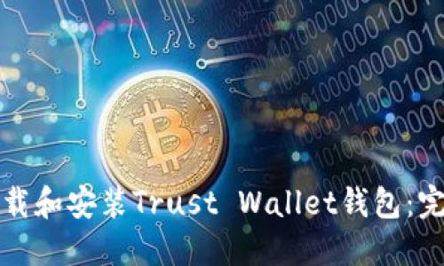 如何下载和安装Trust Wallet钱包：完整指南