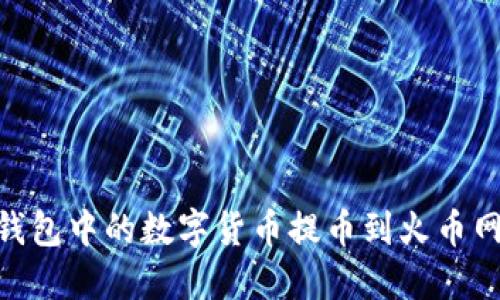 如何将IM钱包中的数字货币提币到火币网：完整指南