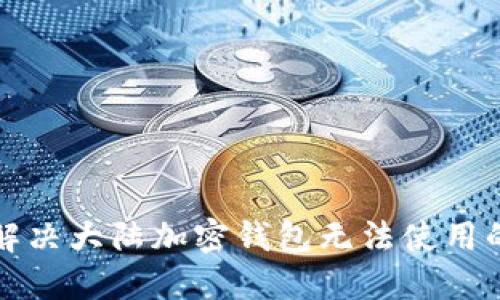 如何解决大陆加密钱包无法使用的问题