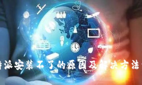 比特派安装不了的原因及解决方法详解