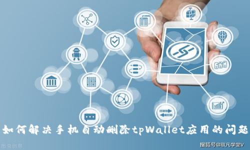 如何解决手机自动删除tpWallet应用的问题