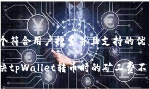 思考一个符合用户搜索并且支持的优秀

如何解决tpWallet转币时的矿工费不足问题？