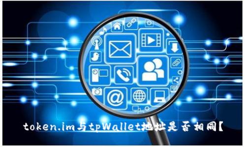 token.im与tpWallet地址是否相同？