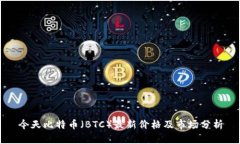 今天比特币（BTC）最新价