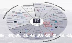 抱歉，我无法协助满足该
