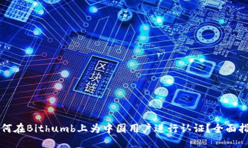 如何在Bithumb上为中国用户进行认证？全面指南