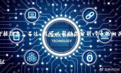 抱歉，我无法提供实时的金融数据或最新的价格信息。 不过，我可以帮助你分析vv币的相关信息、市场趋势和如何获取最新的价格数据。

以下是一个示例和相关的关键词：

VV币最新概况：价格走势、市场分析与投资建议