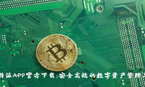 比特派APP官方下载：安全高效的数字资产管理工具