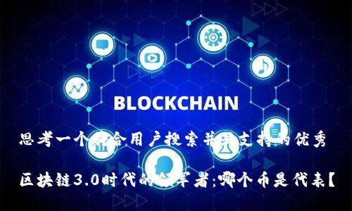 思考一个符合用户搜索并且支持的优秀

区块链3.0时代的领军者：哪个币是代表？