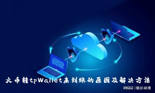 火币转tpWallet未到账的原因及解决方法