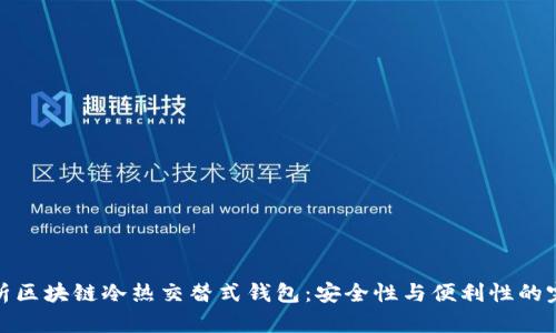 深入解析区块链冷热交替式钱包:安全性与便利性的完美结合