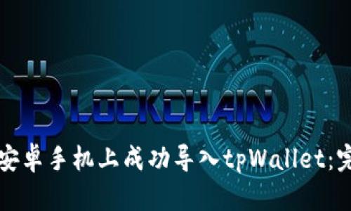 如何在安卓手机上成功导入tpWallet:完整指南