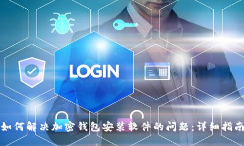 如何解决加密钱包安装软件的问题:详细指南