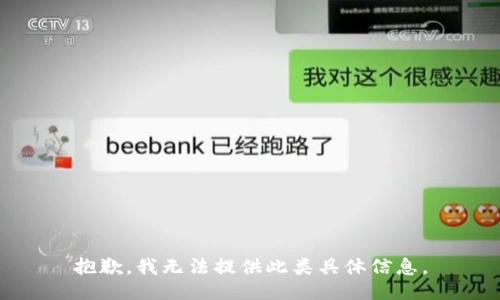 抱歉，我无法提供此类具体信息。