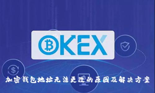 加密钱包地址无法更改的原因及解决方案