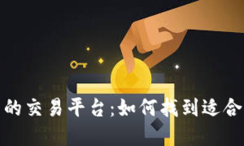 选择一个优秀的交易平台:如何找到适合你的最佳选择