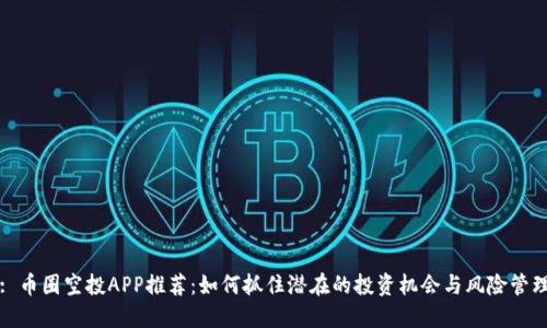 : 币圈空投APP推荐:如何抓住潜在的投资机会与风险管理