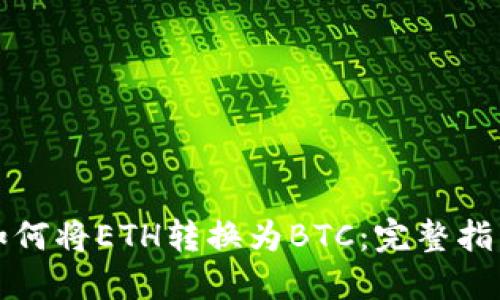 如何将ETH转换为BTC:完整指南