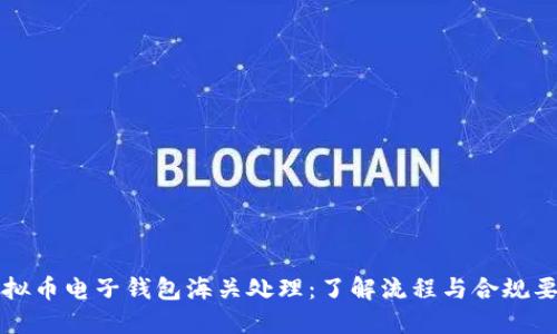 虚拟币电子钱包海关处理:了解流程与合规要求