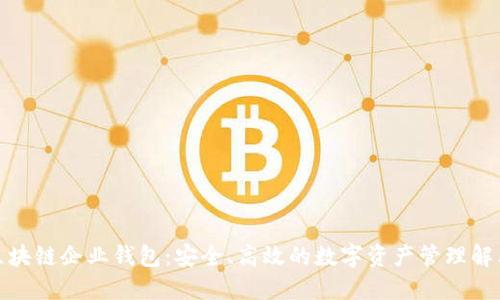 探索区块链企业钱包:安全、高效的数字资产管理解决方案