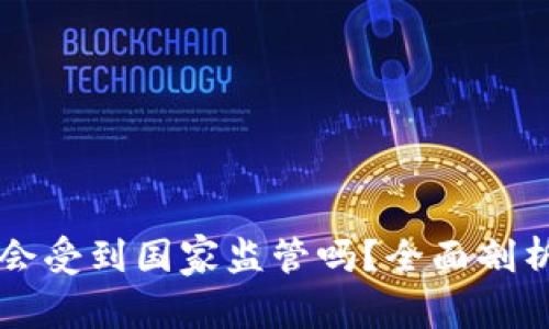区块链钱包会受到国家监管吗?全面剖析现状与未来