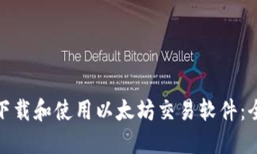 : 如何下载和使用以太坊交易软件:全面指南