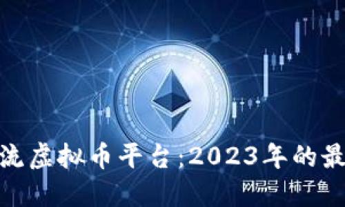 探索主流虚拟币平台:2023年的最佳选择