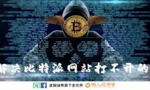 如何解决比特派网站打不开的问题?