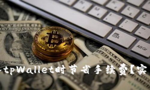 : 如何在转入tpWallet时节省手续费?实用技巧与指南