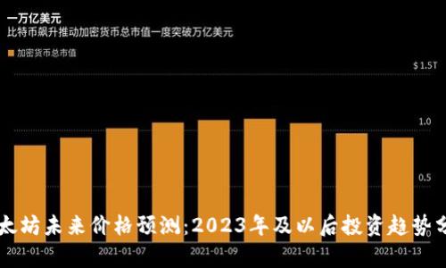 以太坊未来价格预测:2023年及以后投资趋势分析