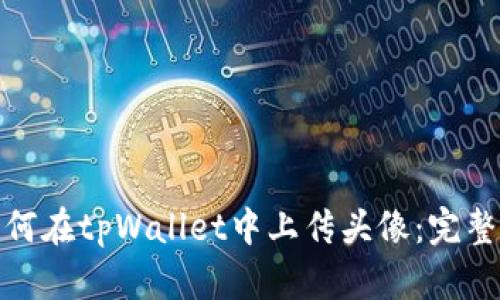 : 如何在tpWallet中上传头像:完整指南