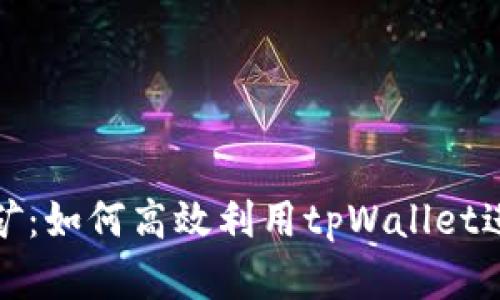 tpWallet软件挖矿:如何高效利用tpWallet进行数字资产挖矿