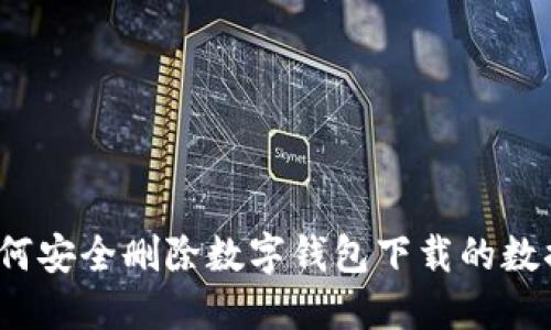 如何安全删除数字钱包下载的数据?