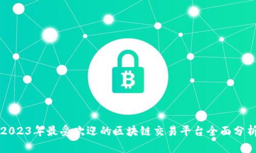 2023年最受欢迎的区块链交易平台全面分析