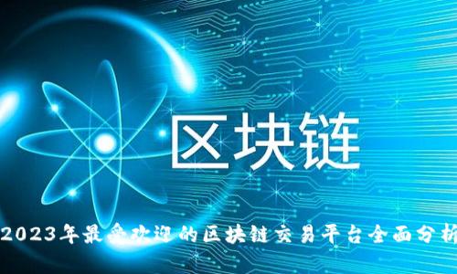 2023年最受欢迎的区块链交易平台全面分析