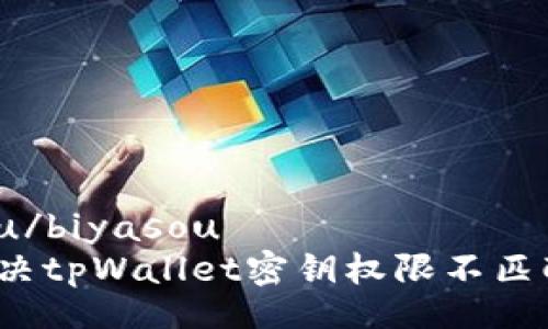 biyasou/biyasou
如何解决tpWallet密钥权限不匹配问题?