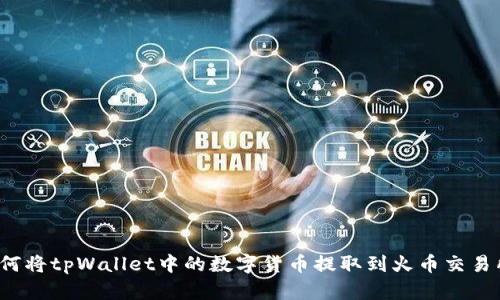 如何将tpWallet中的数字货币提取到火币交易所?