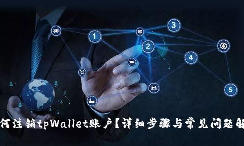 如何注销tpWallet账户?详细步骤与常见问题解答