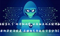 关于“区块链多久了”的详细内容，以及相关的