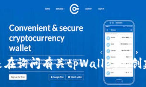 看起来您在提问中提到了“tpWallet”，但未提供足够的背景信息来明确问题的具体内容。如果您是在询问有关tpWallet的创建、功能或使用指南等方面的情况，请提供更多细节，以便我能为您提供更准确和有用的信息。谢谢！